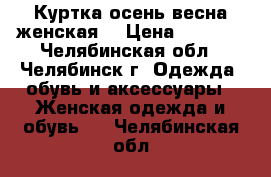 Куртка осень-весна женская  › Цена ­ 3 500 - Челябинская обл., Челябинск г. Одежда, обувь и аксессуары » Женская одежда и обувь   . Челябинская обл.